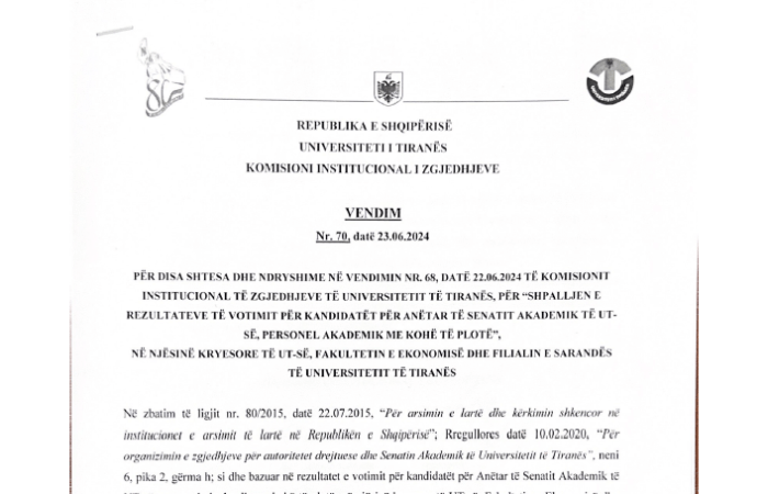 Vendim KIZ nr. 70 datë 23.06.2024, “Për disa shtesa dhe ndryshime në vendimin nr. 68, datë 22.06.2024 të Komisionit Institucional të Zgjedhjeve të Universitetit të Tiranës, për “Shpalljen e rezultateve të votimit për kandidatët për anëtar të Senatit Akademik të UT-ës, personel akademik me kohë të plotë”, në Njësinë Kryesore të UT-ës, Fakultetin e Ekonomisë dhe Filialin e Sarandës të Universitetit të Tiranës”